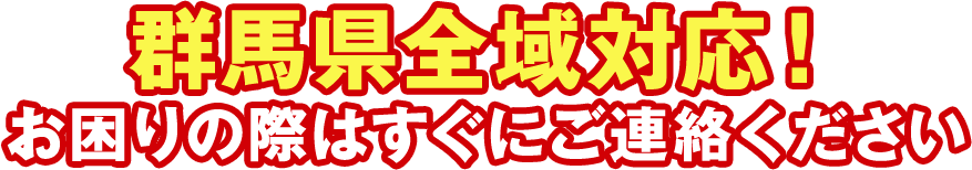 群馬県全域対応！お困りの際はすぐにご連絡ください
